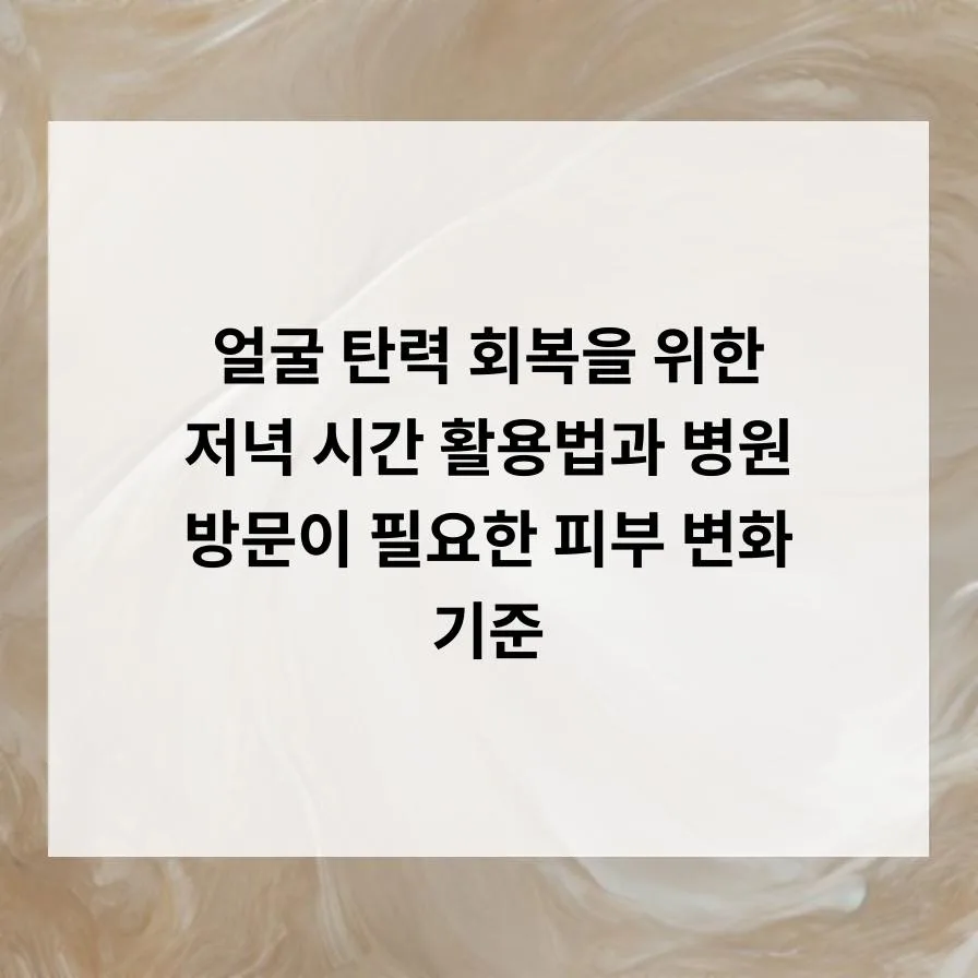 얼굴 탄력 되찾는 저녁 루틴 & 점 진단 기준 2026