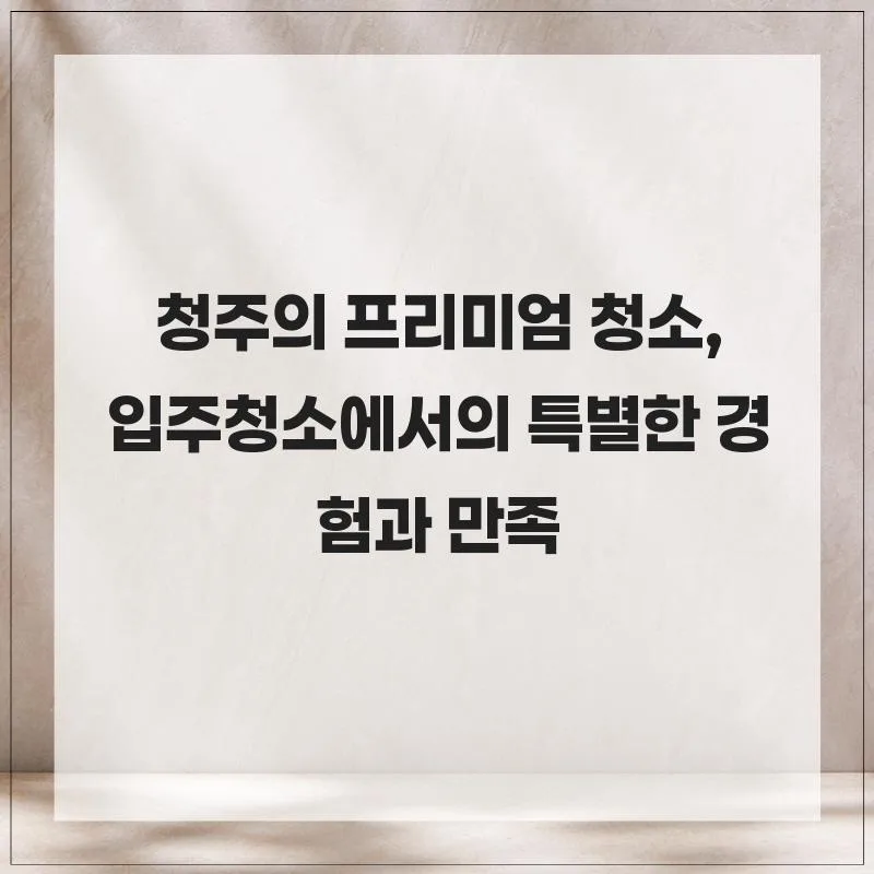 청주 입주청소 2026: 프리미엄 경험과 완벽한 만족 후기