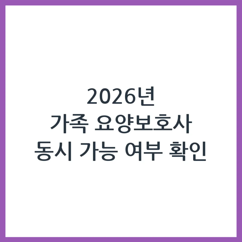 2026년 가족 요양보호사, 부모님 두 분 동시 케어 가능할까?