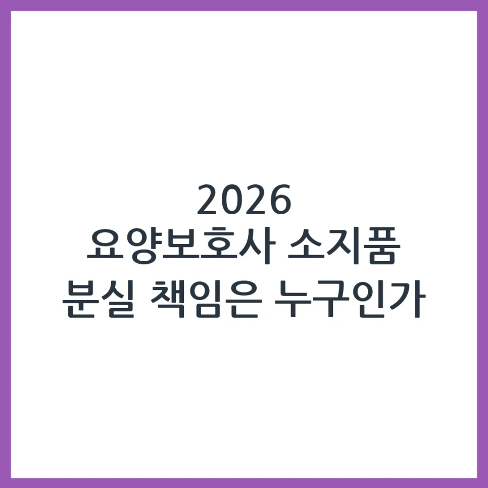 2026년 요양보호사 소지품 분실 책임, 누구에게 있을까?