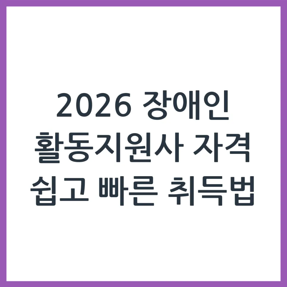2026 장애인 활동지원사 자격증: 취득 조건과 절차 완벽 가이드