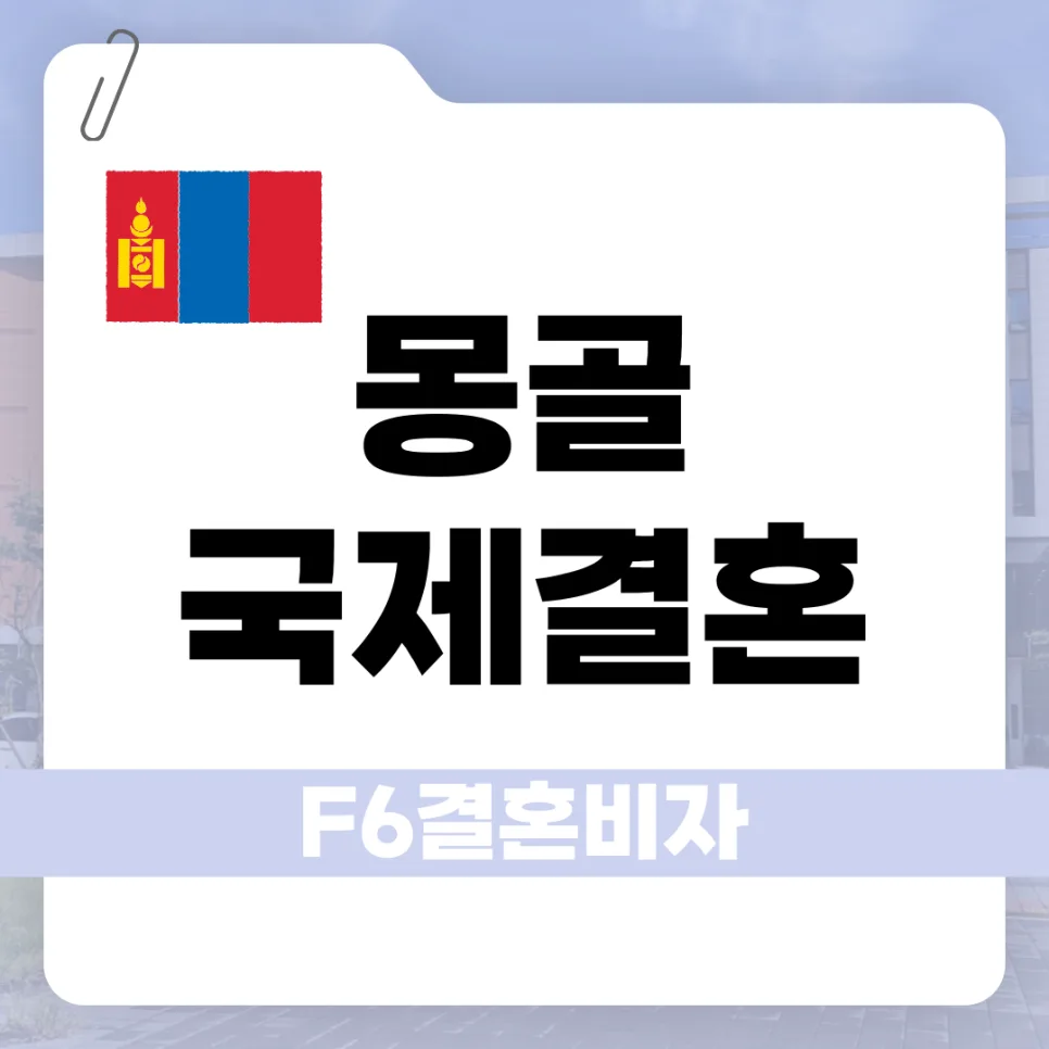 몽골 국제결혼 F-6 비자 발급 조건 및 절차 2026년 총정리