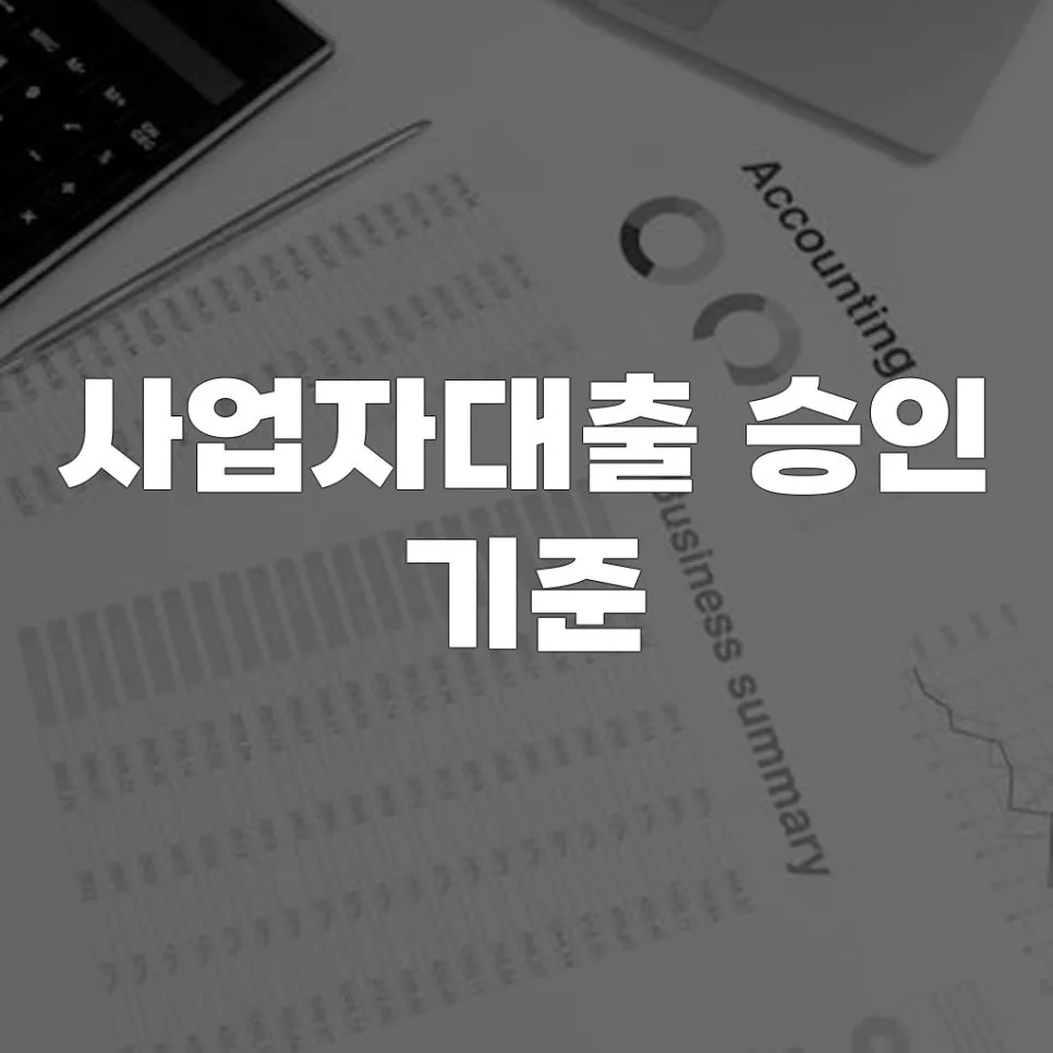 사업자대출 승인 기준 2026: 신용·재무·서류 완벽 분석