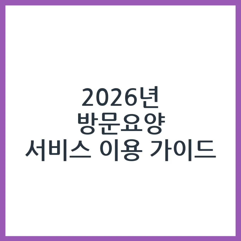 2026년 방문요양 조건 및 신청 절차: 부모님 돌봄 완벽 가이드
