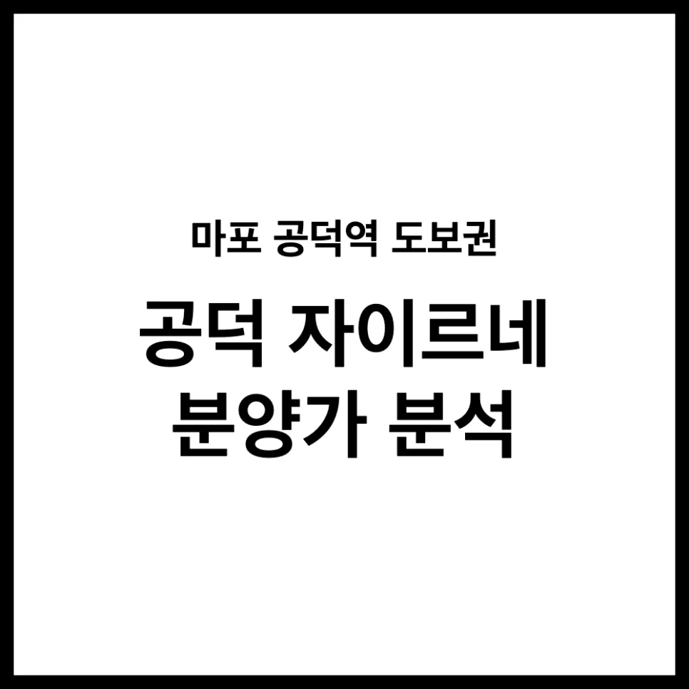 공덕 자이르네 분양가, 2026년 실거주 가치 분석