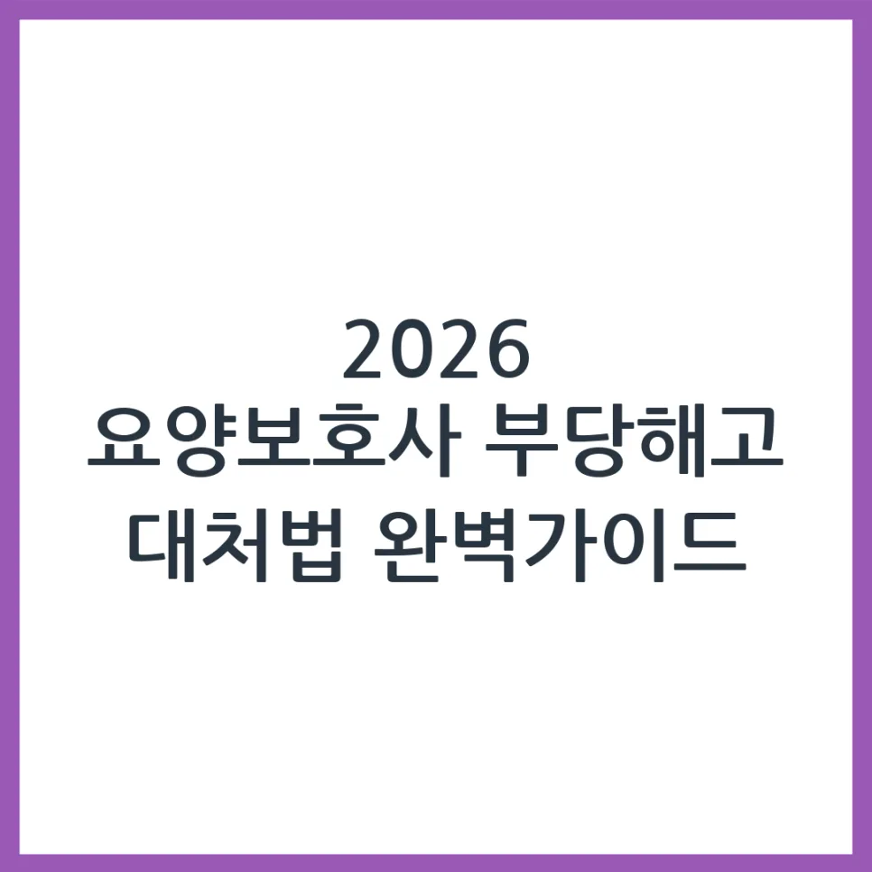 요양보호사 부당해고, 2026년 대처법은? 전문가 조언 총정리