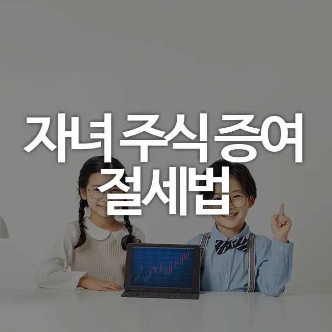 2026년 자녀 주식 증여, 세금 절약 핵심 전략 총정리