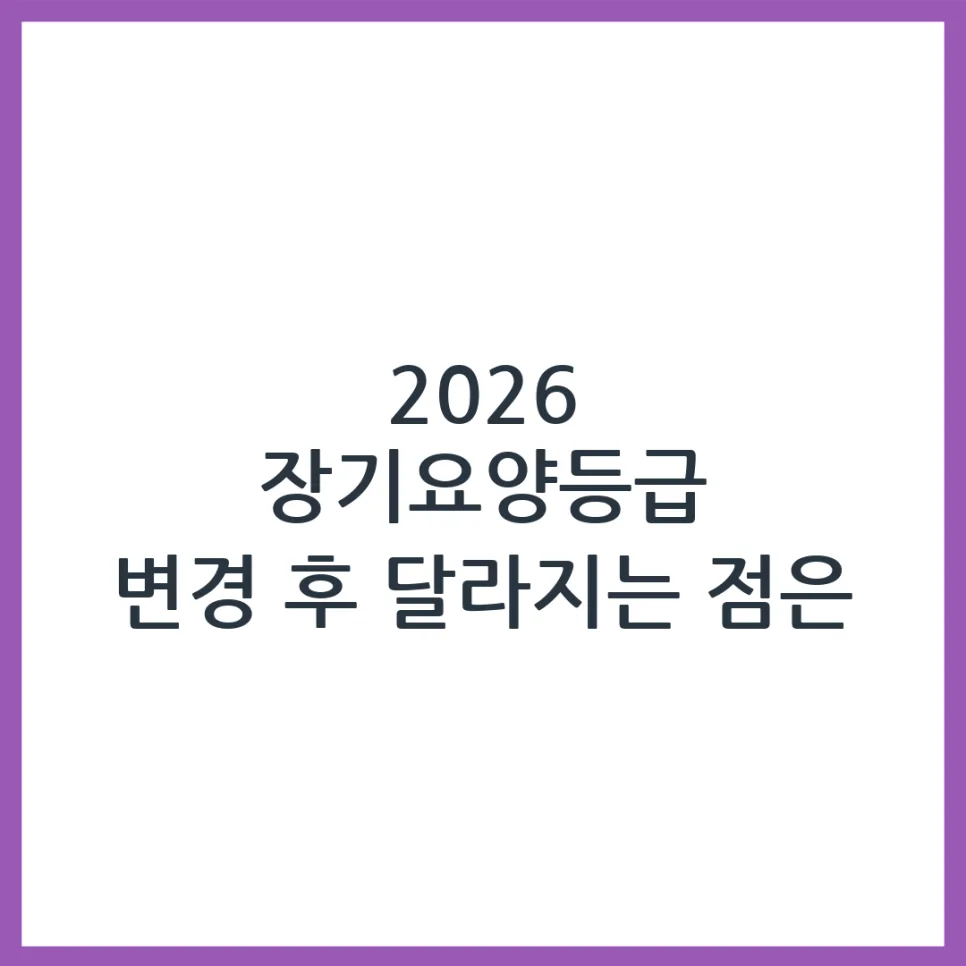 2026 장기요양등급, 실제 달라지는 점과 신청 절차 완벽 분석