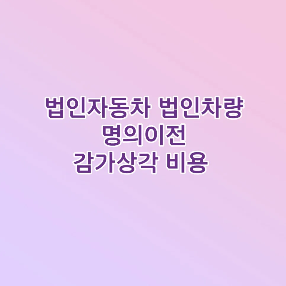 법인차량 명의이전 절차 2026: 감가상각, 보험, 서류 완벽 정리