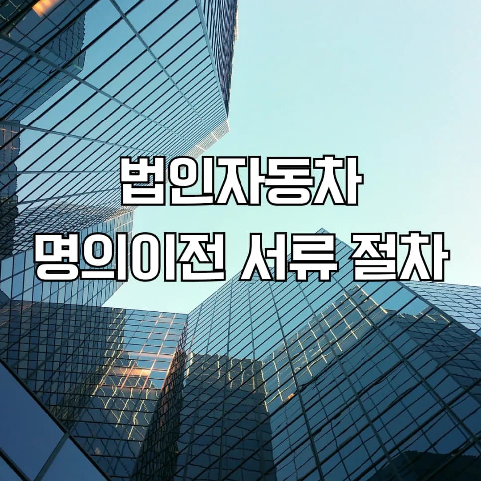 법인 자동차 명의 이전 절차 2026: 서류 준비 및 대행 완벽 가이드