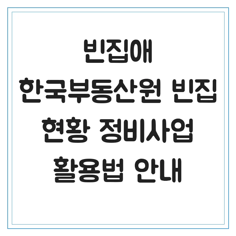 빈집애 활용법 2026: 한국부동산원 빈집 현황 및 정비사업 총정리