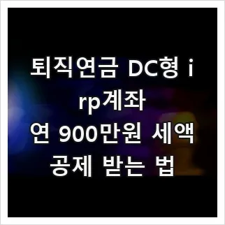 퇴직연금 DC형 IRP 계좌, 세액공제 148만원 받는 법 2026