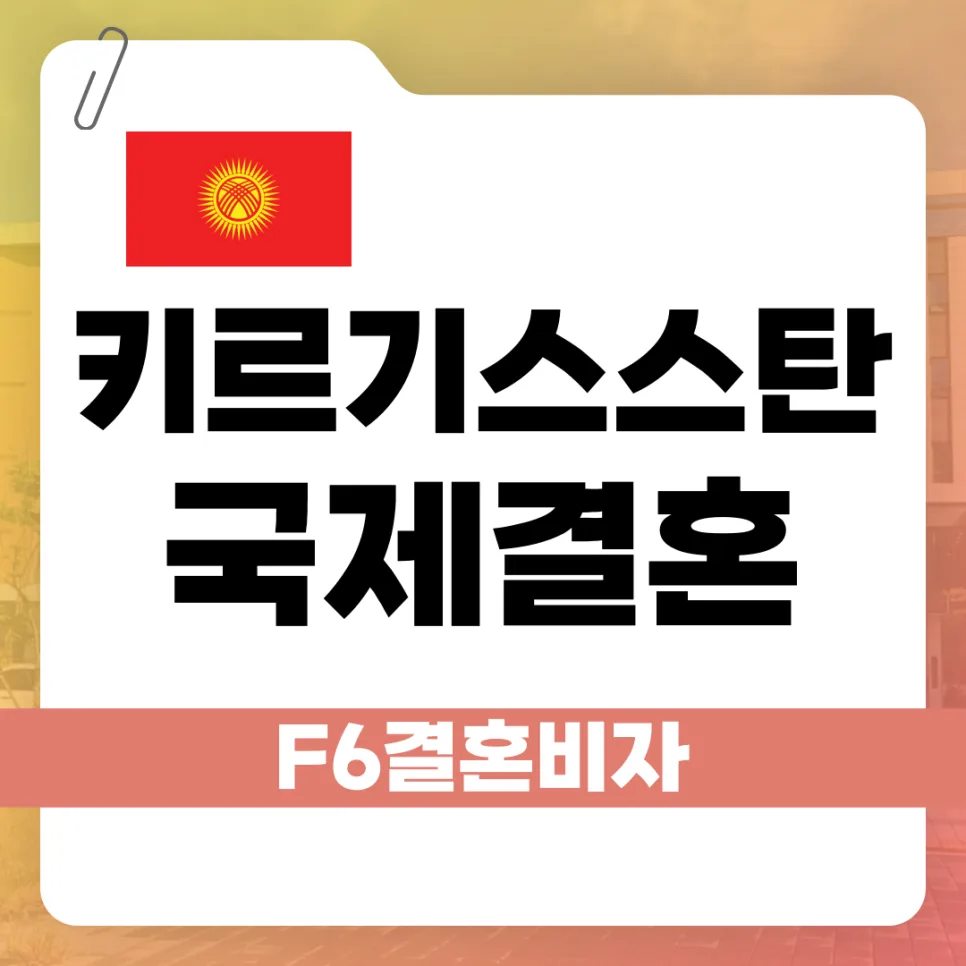 키르기스스탄 F-6 비자 발급: 국제결혼 절차 및 준비사항 2026