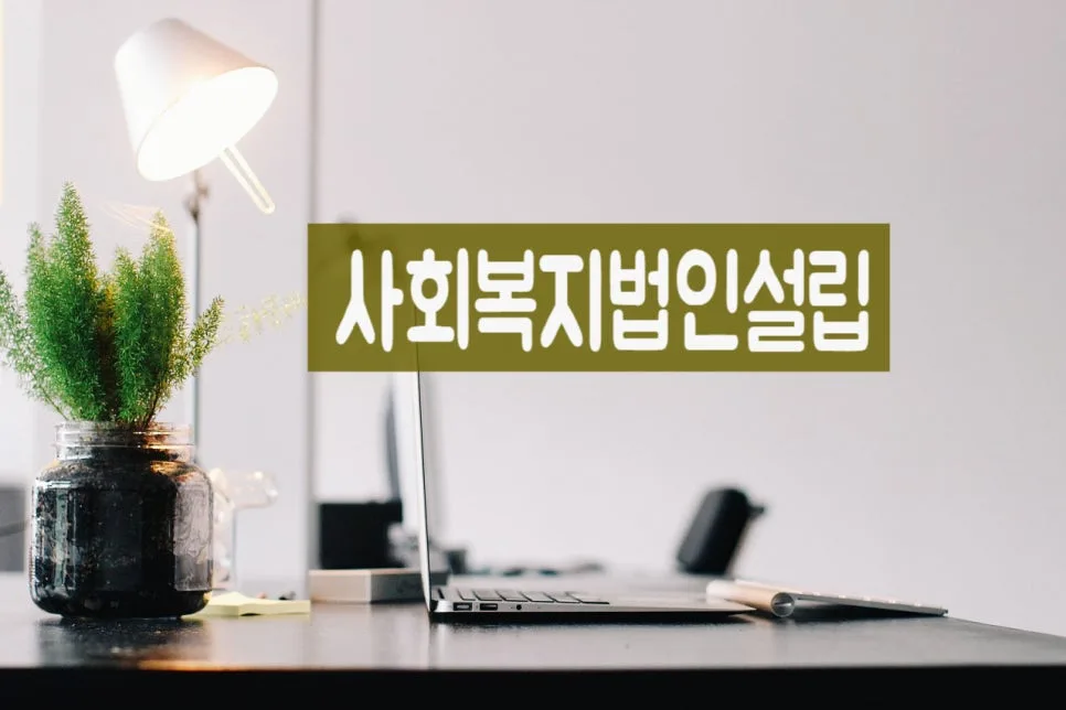 사회복지법인 설립 요건 및 절차 2026년 완벽 가이드