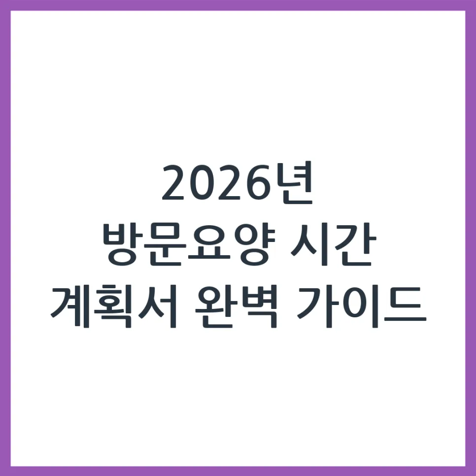 2026 방문요양 시간 계획서, 이렇게 작성하면 100% 승인!