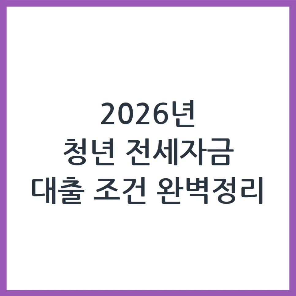 2026년 청년 전세자금 대출, 조건부터 한도까지 완벽 가이드