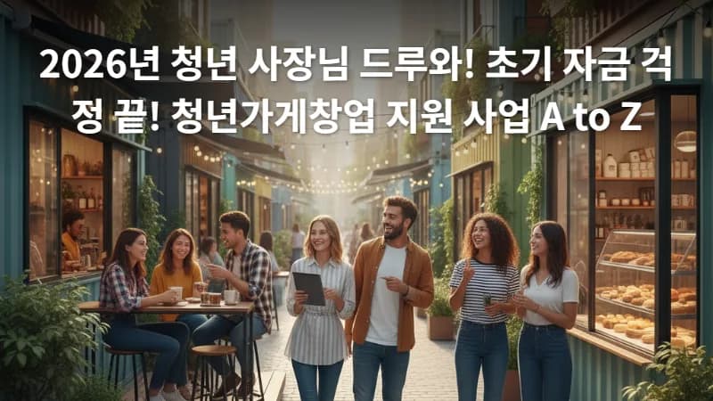 2026년 청년가게창업 지원 사업: 초기 자금부터 성공까지 A to Z