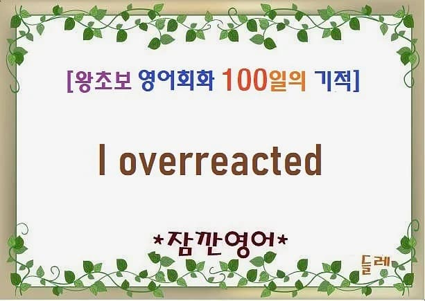 영어회화 I overreacted, 과민반응 사과 표현 2026년 마스터