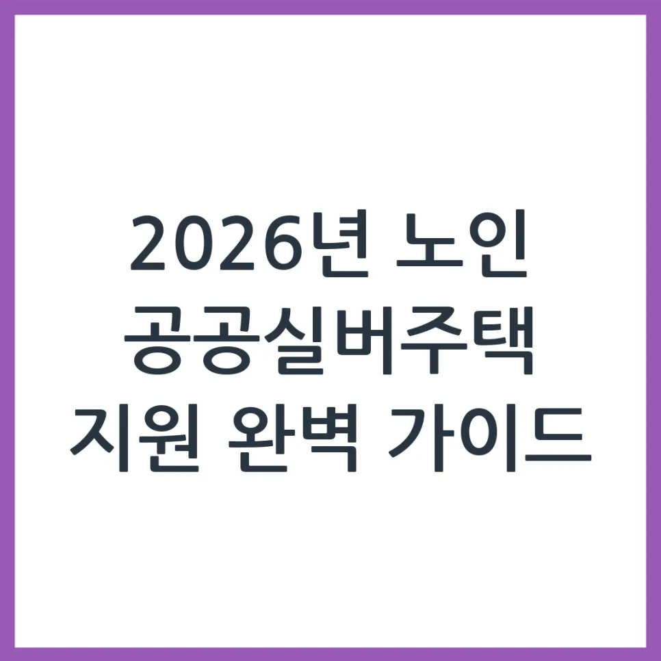 2026년 공공실버주택 신청 자격 및 절차 완벽 가이드