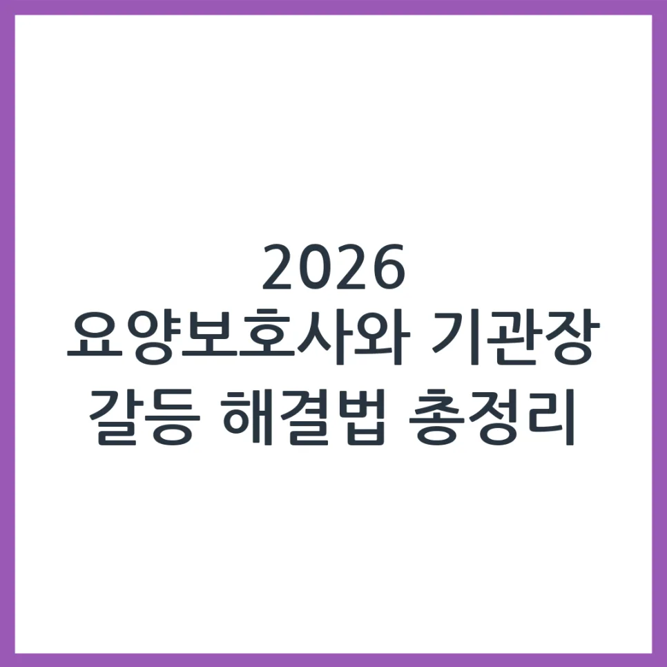 요양보호사 기관 원장과 갈등 시 해결책 2026: 경험자 조언