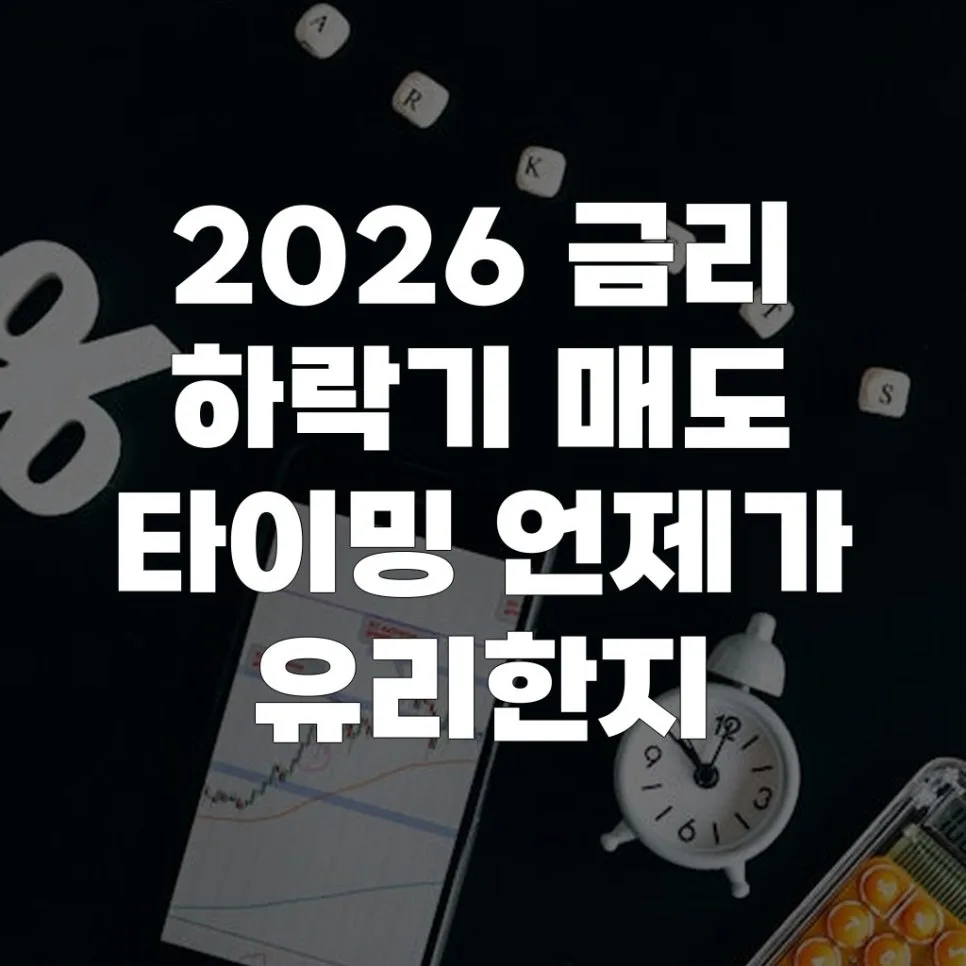 2026년 금리 하락기 매도 타이밍, 언제 유리할까?