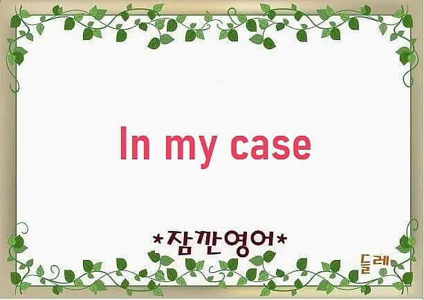 in my case 뜻과 활용법 2026: 나만의 경우 명확히 전달하기