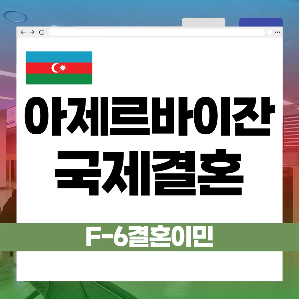 아제르바이잔 결혼비자 F-6, 2026년 발급 조건 및 서류 완벽 정리