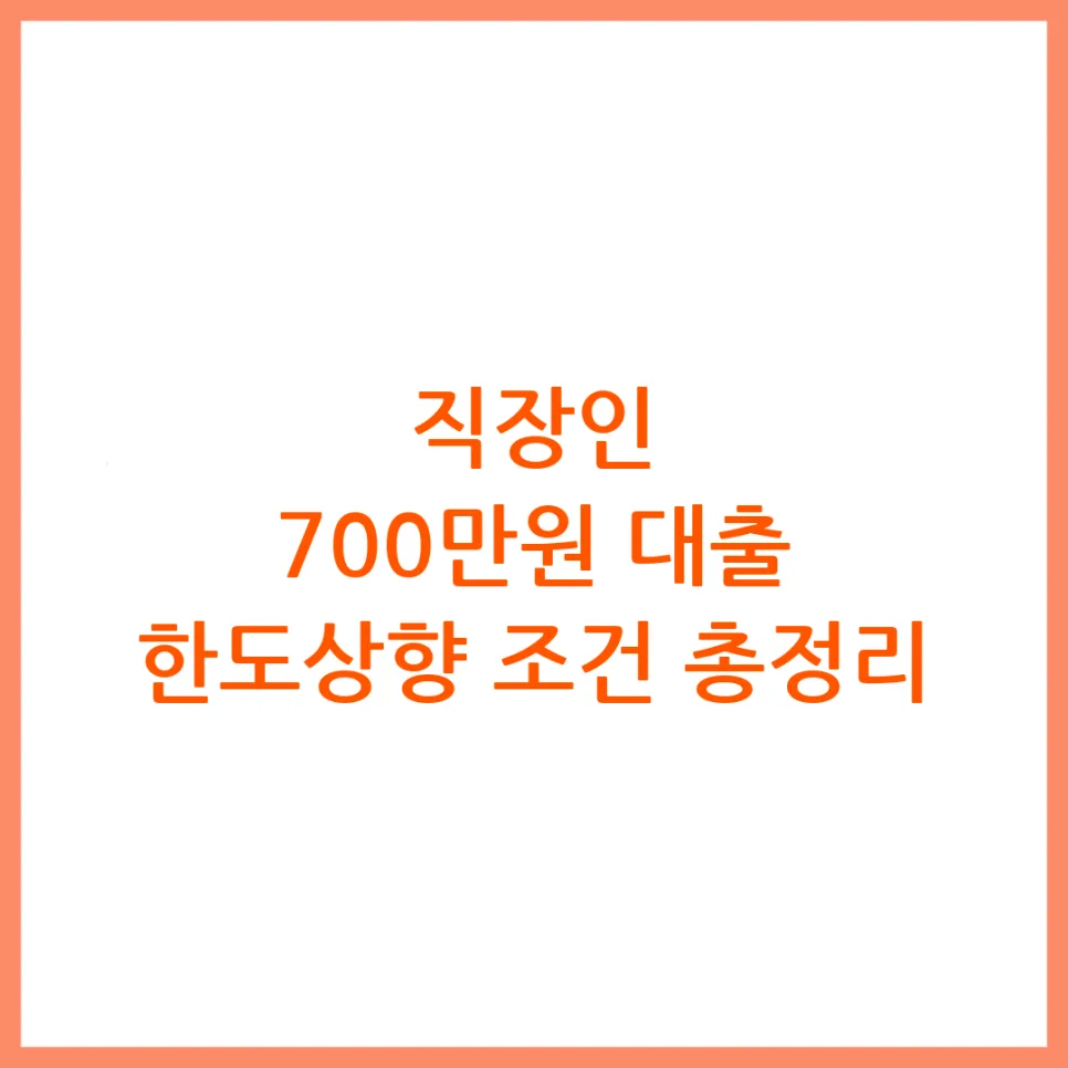 직장인 700만원 대출, 2026년 한도 상향 조건과 승인율 높이는 법