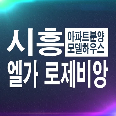 시흥거모 엘가 로제비앙 분양가 2026년 전망 및 실거주 장점 분석