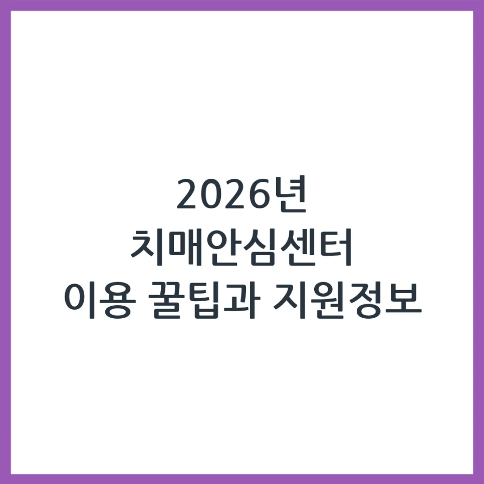 2026년 치매안심센터 이용법: 지원 내용 및 신청 절차 총정리