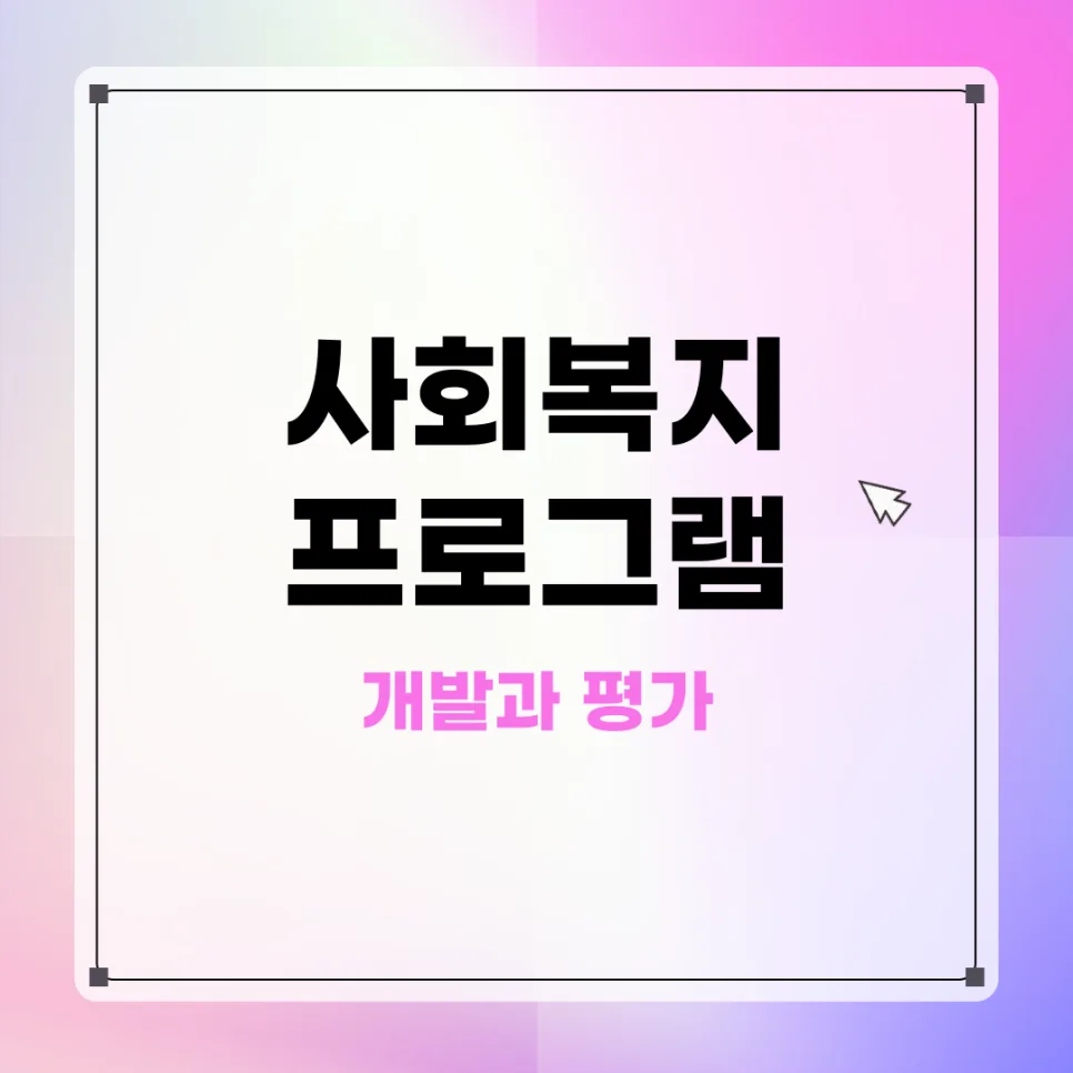 사회복지 프로그램 개발 2026: 대상자 선정부터 평가까지 완벽 가이드