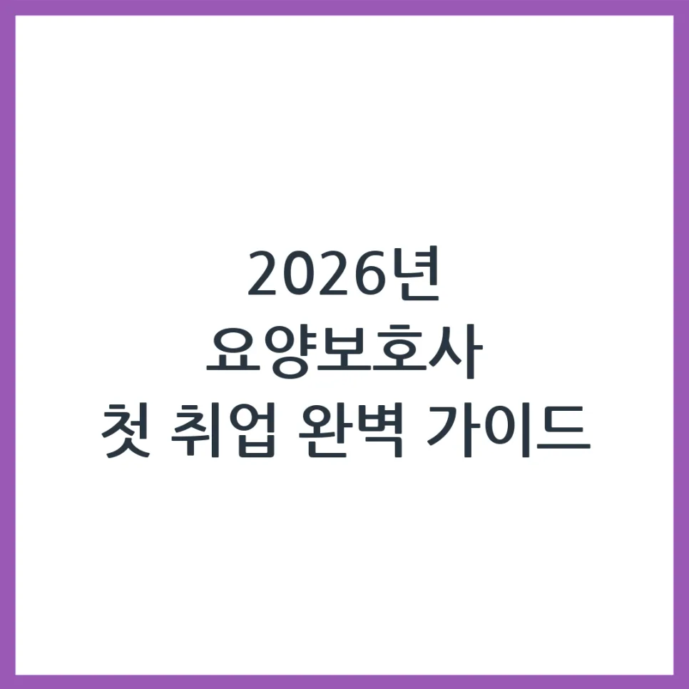 2026년 요양보호사 자격증 취득 후 첫 취업, 이렇게 준비하세요!