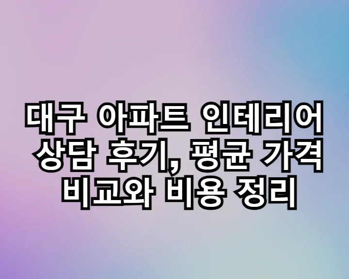 대구 아파트 인테리어 비용 2026년 총정리: 평균 가격 비교 및 절약 팁