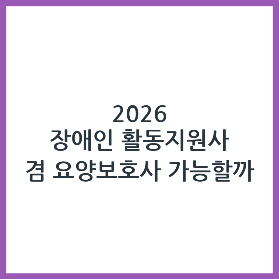 2026년 장애인 활동지원사 & 요양보호사 겸직 가능할까? 자격·급여 총정리