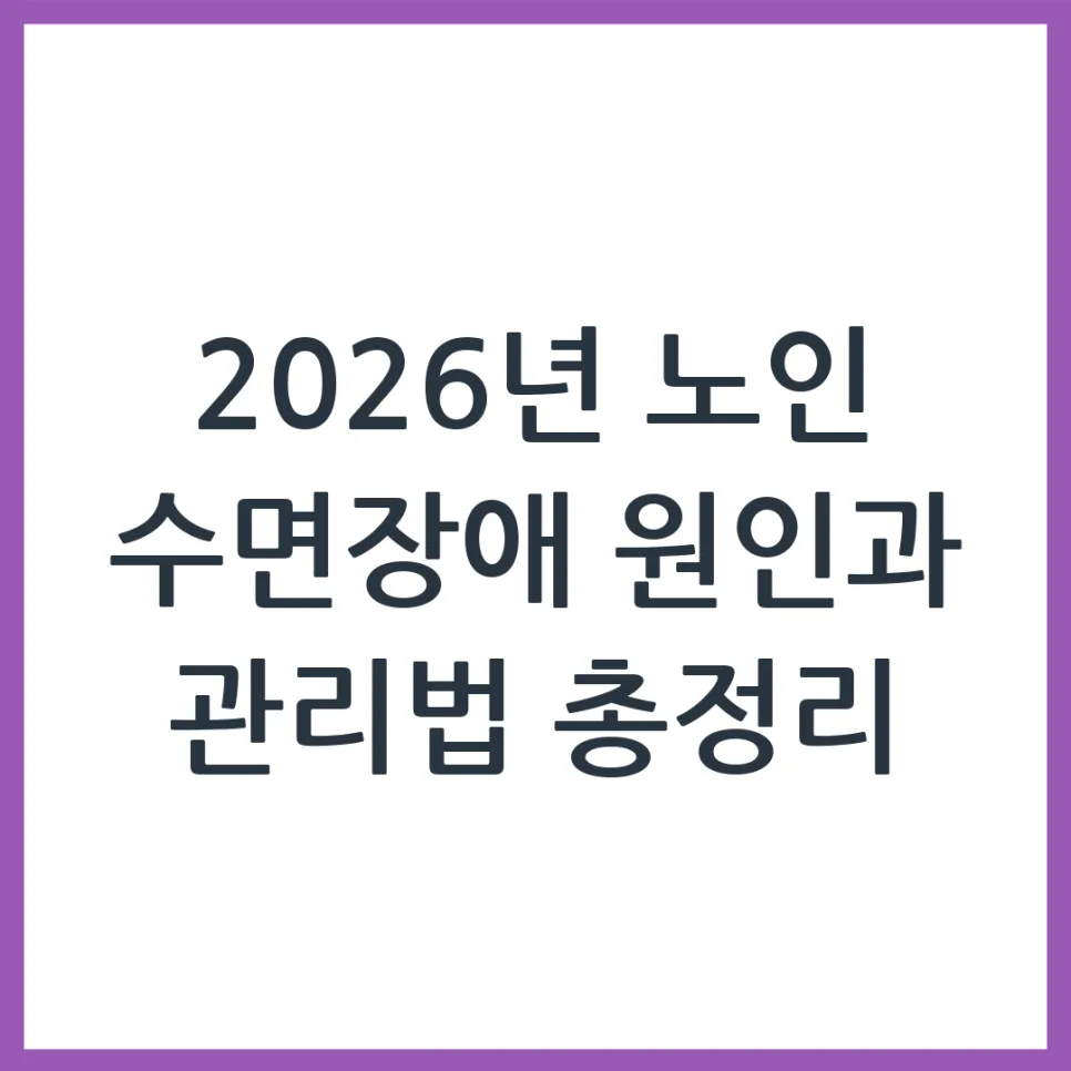 2026 노인 수면장애 원인과 비약물 관리법: 경험자 총정리