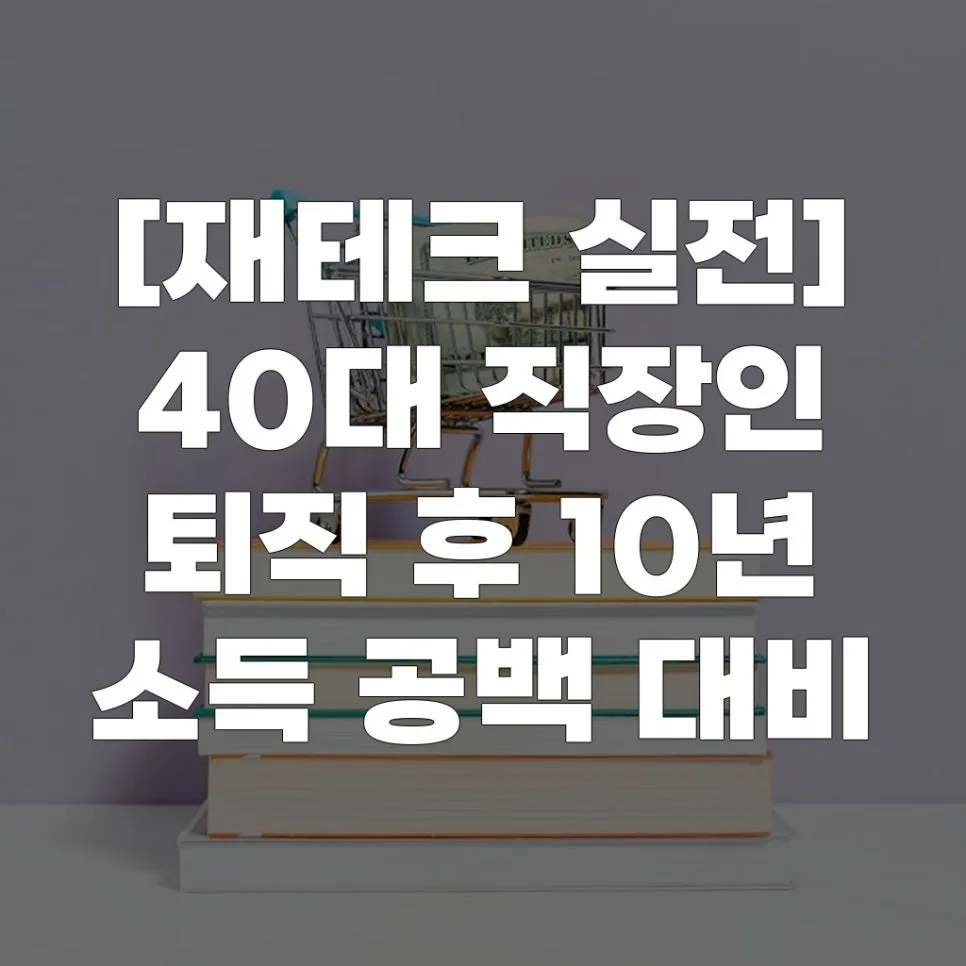 40대 직장인, 퇴직 후 10년 소득 공백 대비 재테크 전략 2026