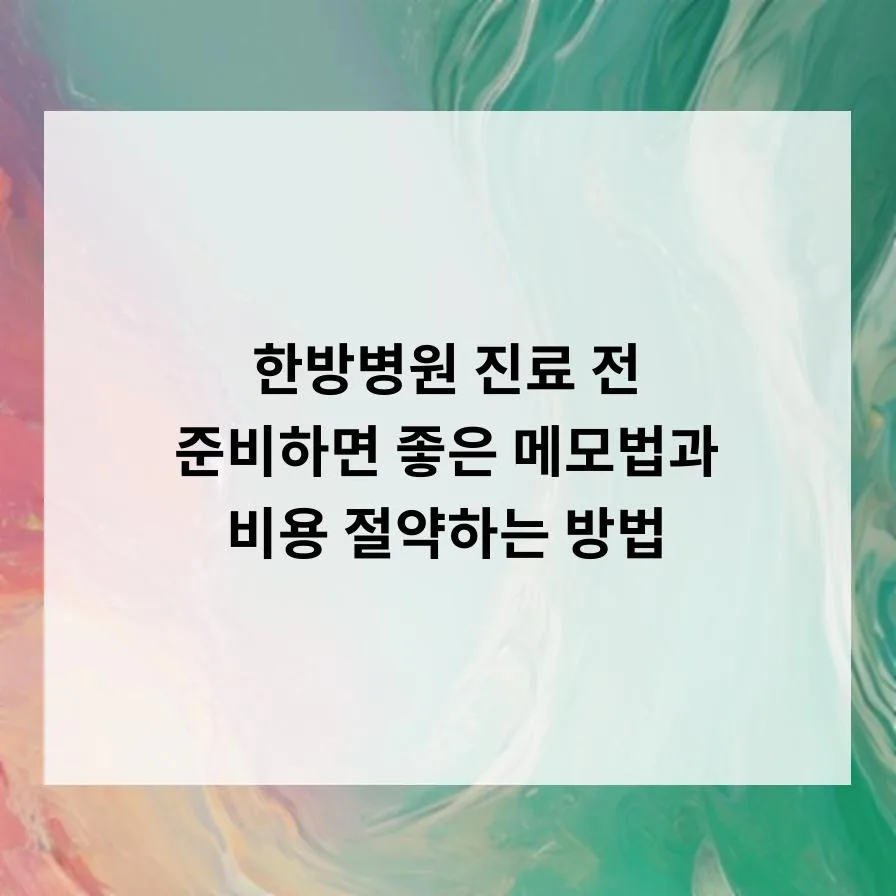 한방병원 진료 준비 꿀팁: 2026년 비용 절약 메모법 완벽 정리