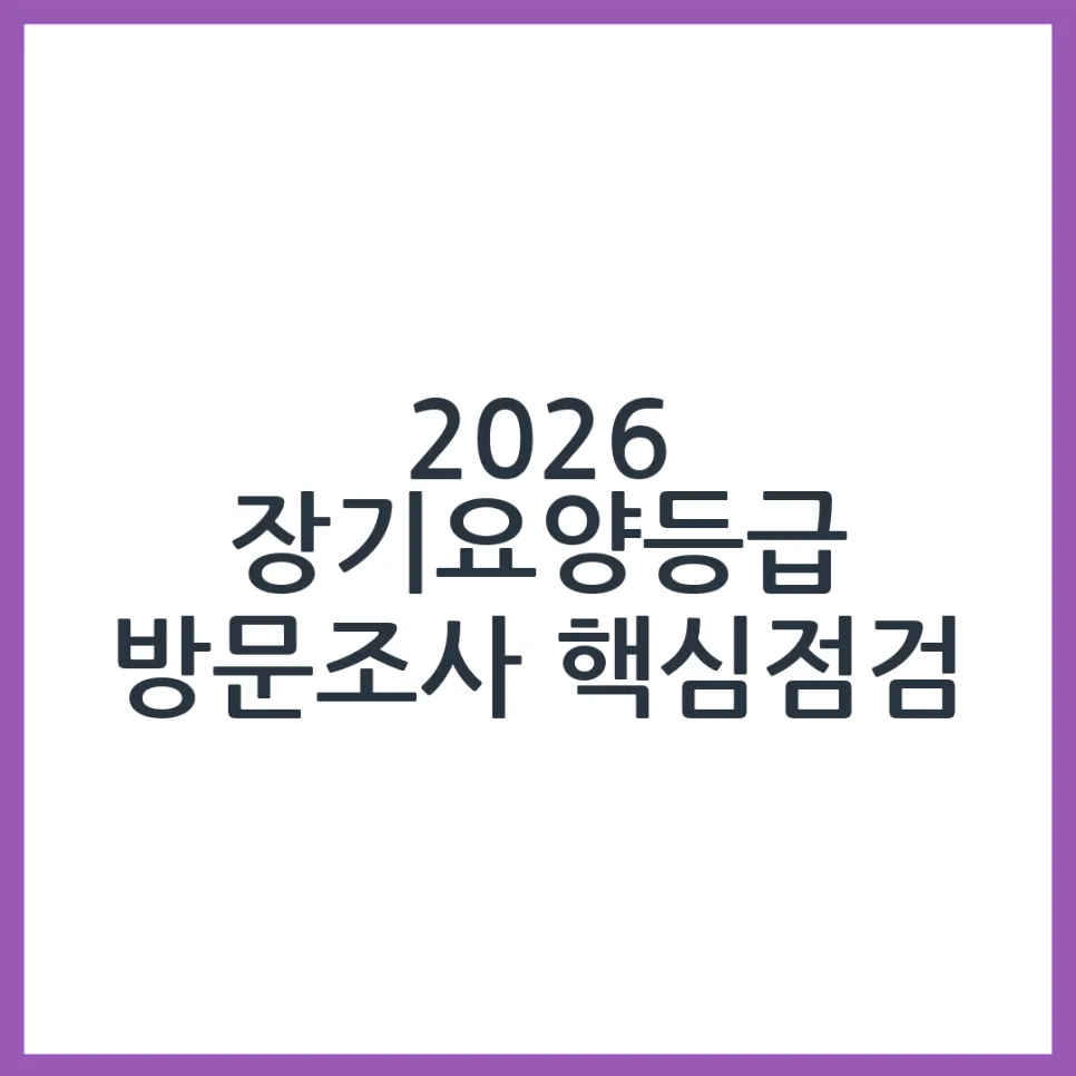 2026 장기요양등급 방문조사: 성공적인 신청을 위한 필수 체크리스트