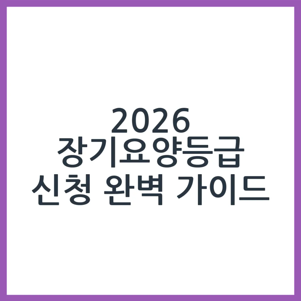 2026년 장기요양등급 신청 완벽 가이드: 절차부터 꿀팁까지