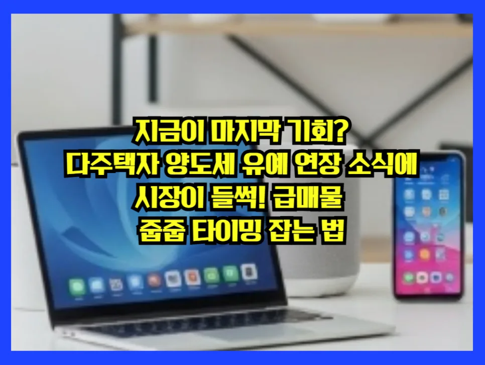 2026년 다주택자 양도세 유예 연장, 급매물 잡는 법은?